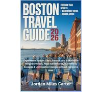BOSTON TRAVEL GUIDE 2026: Experience Boston Like a Smart Local - Walkable Neighborhoods, Food Adventures, Waterfront Escapes & Unmissable Classics with an exclusive map