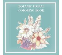Botanic Floral Coloring Book: A stress relief and relaxation activity with Flower arrangements, Plants, Bouquets, Mandalas and Patterns for Adults, Teenagers and Girls