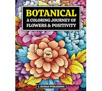 Botanical: A Coloring Journey of Flowers and Positivity: An Relaxation Adult Coloring Book with Positive Affirmations and 50 Floral Designs for Mindfulness, Joy, and Self-Care