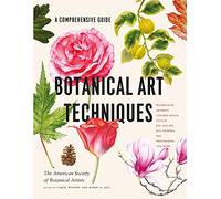 Botanical Art Techniques: A Comprehensive Guide to Watercolor, Graphite, Colored Pencil, Vellum, Pen and Ink, Egg Tempera, Oils, Printmaking, and More