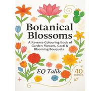 Botanical Blossoms: A Reverse Colouring Book of Garden Flowers, Cacti & Blooming Bouquets: Mindful Ink Tracing with Tulips, Roses, Lilies & Succulents ... Blends. Designed for Calm & Creativity.