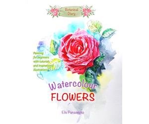 Botanical diary: Watercolour flowers: Painting for beginners with tutorials and inspirational illustrations