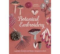 Botanical Embroidery: A Garden of Plant and Flower Designs to Stitch