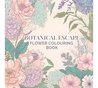 Botanical Escape: Flower Colouring Book: A Stunning Collection of 50 Floral Illustrations to Relieve Stress and Spark Creativity