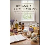 BOTANICAL FORMULATIONS: The Process of Making Cold Process Soaps, Plant-Based Lotions, and Natural Cleaners