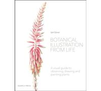 Botanical Illustration from Life: A Visual Guide to Observing, Drawing and Painting Plants