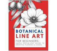 Botanical Line Art for Beginners: Step-by-Step Guide to Drawing Flowers, Leaves and Floral Designs in Minimalist Pen Style