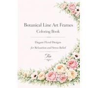Botanical Line Art Frames Coloring Book: Elegant Floral Frames and Botanical Designs for Relaxation, Stress Relief, and Creative Coloring for Adults