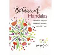 Botanical Mandalas: Draw, Paint and Create Expressive Mandala Art Inspired by Nature
