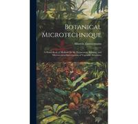Botanical Microtechnique: A Hand-Book Of Methods For The Preparation, Staining, And Microscopical Investigation Of Vegetable Structures