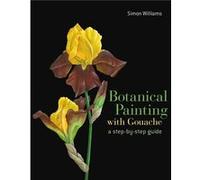 Botanical Painting with Gouache by Simon Williams Simon Williams, (Auteur)