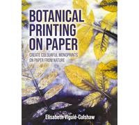 Botanical Printing On Paper: Create Colourful Monoprints on Paper From Nature