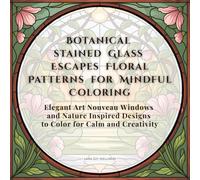 Botanical stained Glass Escapes Floral Patterns for Mindful Coloring: Elegant Art Nouveau Windows and Nature Inspired Designs to Color for Calm and Creativity