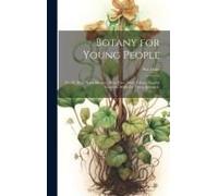 Botany For Young People: Part Ii. How Plants Behave; How They Move, Climb, Employ Insects To Work For Them, & C