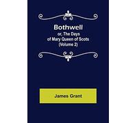 Bothwell; Or, The Days Of Mary Queen Of Scots (Volume 2)
