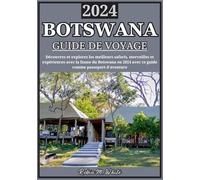 BOTSWANA GUIDE DE VOYAGE 2024: Découvrez les merveilles du Botswana en 2024 : une exploration approfondie des meilleurs safaris, expériences fauniques et trésors cachés