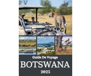 BOTSWANA GUIDE DE VOYAGE 2025: Un voyage à travers une nature sauvage sauvage, une culture riche et des aventures de safari inoubliables