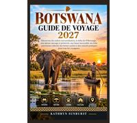 BOTSWANA GUIDE DE VOYAGE 2027: Découvrez des safaris extraordinaires, le delta de l'Okavango, une nature sauvage et préservée, une faune ... conseils pratiques pour tous les voyageurs.