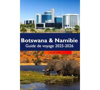 BOTSWANA & NAMIBIE Guide de voyage 2025-2026: Safaris fauniques, paysages désertiques, itinéraires panoramiques et planification intelligente des vacances