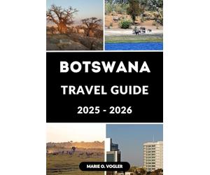 BOTSWANA TRAVEL GUIDE 2025-2026: The Ultimate Guide to Botswana’s Natural Wonders and Wild Encounters