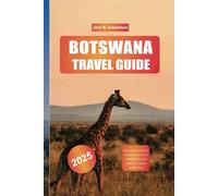 BOTSWANA TRAVEL GUIDE 2025: Explore Safari Adventures, Okavango Delta, Chobe National Park, Luxury Lodges, and African Wildlife Tours