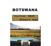 Botswana Travel Guide 2025: Journey to the Heart of Africa: The Ultimate Adventure Awaits