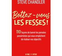 Bottez-vous les fesses ! - 110 façons de bannir les pensées pessimistes qui vous empêchent de réaliser vos objectifs Steve Chandler (Auteur)