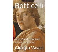 Botticelli: Vita di Sandro Botticelli pittore fiorentino. "Traduzione" in italiano di oggi.