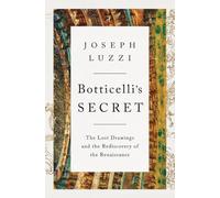 Botticelli's Secret: The Lost Drawings and the Rediscovery of the Renaissance