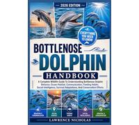 BOTTLENOSE DOLPHIN HANDBOOK: A Complete Wildlife Guide To Understanding Bottlenose Dolphin Behavior, Ocean Habitat, Communication, Feeding Habits, ... Adaptations, And Conservation Efforts