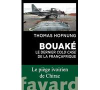 Bouaké : le dernier cold case de la Françafrique Bavure, trahison ou scandale d'État ? - Thomas Hofnung - Fayard - broché - Témoignage