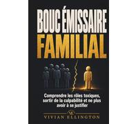 BOUC ÉMISSAIRE FAMILIAL: Comprendre les rôles toxiques, sortir de la culpabilité et ne plus avoir à se justifier