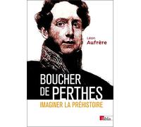 Boucher de Perthes. Imaginer la préhistoire.