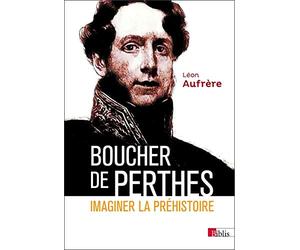 Boucher de Perthes. Imaginer la préhistoire.