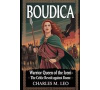BOUDICA: WARRIOR QUEEN OF THE ICENI - THE CELTIC REVOLT AGAINST ROME