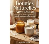 Bougies Naturelles Faites Maison: Cire végétale, mèches, parfums - le guide complet pour débutants