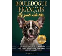 Bouledogue Français : Le guide anti-têtu - 21 jours pour réussir sa propreté, la marche en laisse et son éducation sans s'énerver.