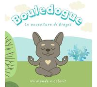 Bouledogue un mondo a colori: Le avventure di Biagio un simpatico bulldog francese. Libro a colori per rilassarsi per adulti e bambini.