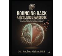 Bouncing Back: How to Build Resilience and Keep Moving Forward: Real-Life Skills to Handle Stress, Setbacks, and Everything in Between