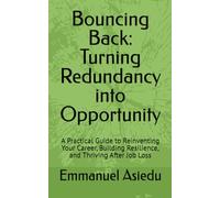 Bouncing Back: Turning Redundancy into Opportunity: A Practical Guide to Reinventing Your Career, Building Resilience, and Thriving After Job Loss