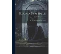 Bound By A Spell; Or, The Hunted Witch Of The Forest