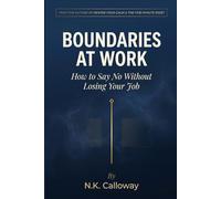Boundaries at Work: How to Say No Without Losing Your Job - The Science and Scripts for Protecting Your Time, Energy, and Sanity
