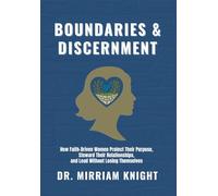 BOUNDARIES & DISCERNMENT: THE KINGDOM WAY TO HEALTHY RELATIONSHIPS: How Faith-Driven Women Protect Their Purpose, Steward Their Relationships, and Lead Without Losing Themselves