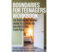 Boundaries for Teenagers Workbook: The Psychology Behind Saying Yes, Saying No, and Protecting Your Peace: A Guide to Building Trust, Confidence, and Responsible Decision-Making