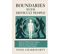 Boundaries with Difficult People: How to Protect Your Peace, Reclaim Your Power, and Cure or End Toxic Relationships