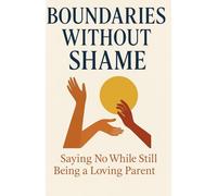 Boundaries Without Shame: Saying No While Still Being a Loving Parent