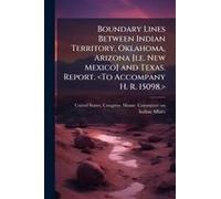 Boundary Lines Between Indian Territory, Oklahoma, Arizona [I.E. New Mexico] And Texas. Report.