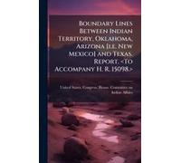 Boundary Lines Between Indian Territory, Oklahoma, Arizona [I.E. New Mexico] And Texas. Report.