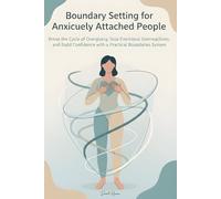 Boundary Setting for Anxiously Attached People: Break the Cycle of Overgiving, Stop Emotional Overreactions, and Build Confidence with a Practical Boundaries System