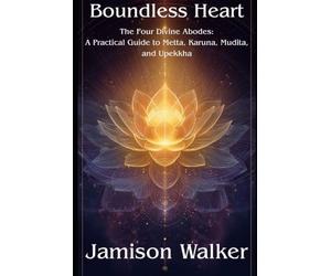 Boundless Heart: The Four Divine Abodes: A Practical Guide to Metta, Karuna, Mudita, and Upekkha